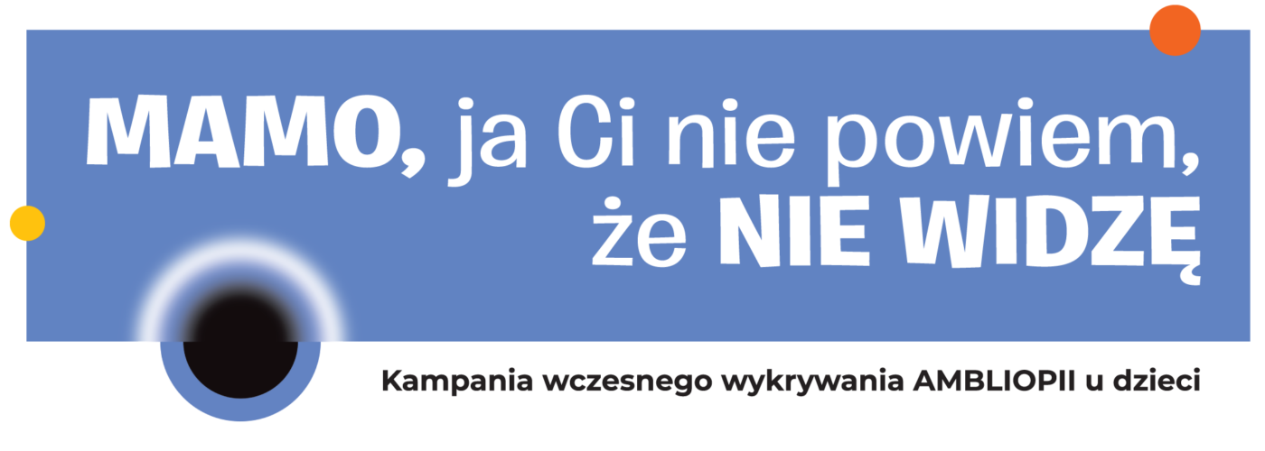 MAMO, ja Ci nie powiem, że NIE WIDZĘ – Ogólnopolska Kampania Wczesnego Wykrywania Ambliopii u Dzieci MAMO, ja Ci nie powiem, że NIE WIDZĘ – Ogólnopolska Kampania Wczesnego Wykrywania Ambliopii u Dzieci